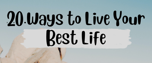 20 Ways To Live Your Best Life – Rediscovering U